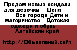 Продам новые сандали для девочки  › Цена ­ 3 500 - Все города Дети и материнство » Детская одежда и обувь   . Алтайский край